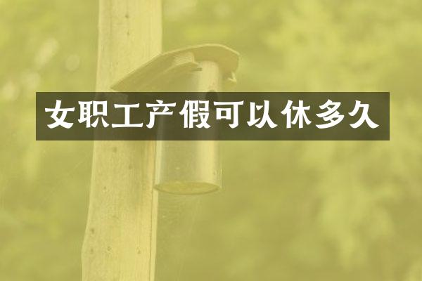 女职工产假可以休多久