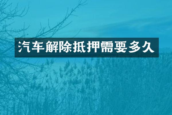 汽车解除抵押需要多久