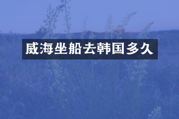 威海坐船去韩国多久
