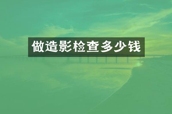 做造影检查多少钱