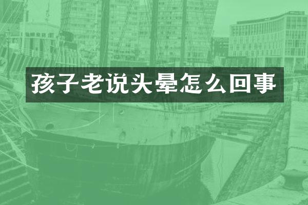 孩子老说头晕怎么回事