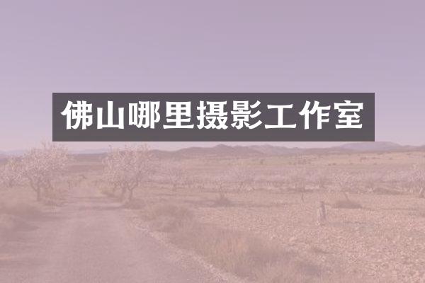 佛山哪里摄影工作室