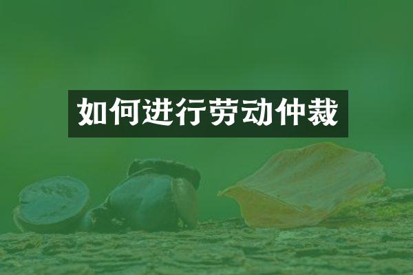 如何进行劳动仲裁