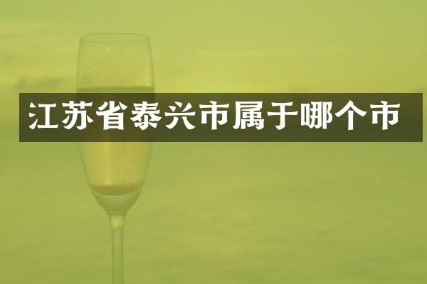 江苏省泰兴市属于哪个市