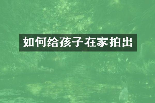 如何给孩子在家拍出