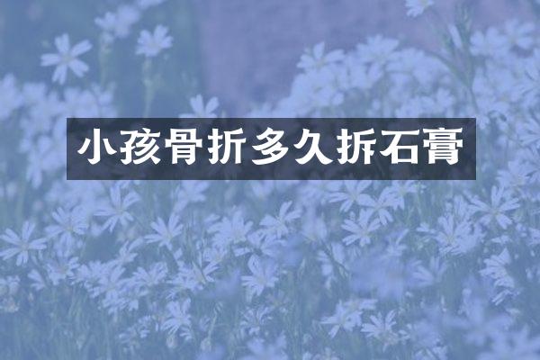 小孩骨折多久拆石膏