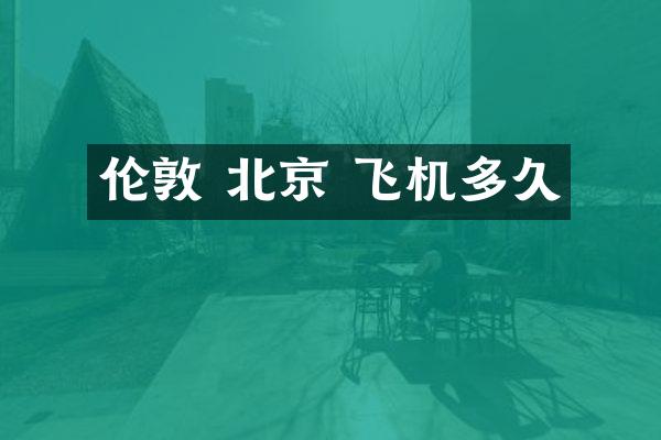 伦敦 北京 飞机多久