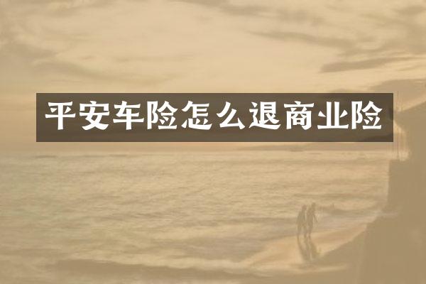 平安车险怎么退商业险