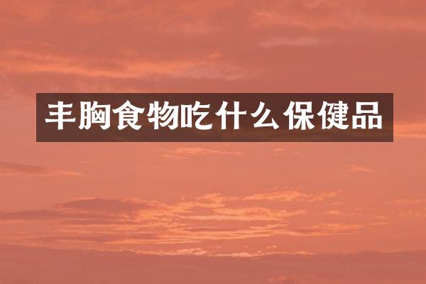 丰胸食物吃什么保健品