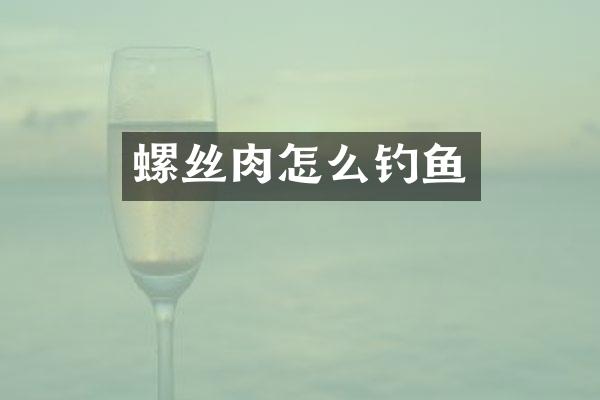 螺丝肉怎么钓鱼