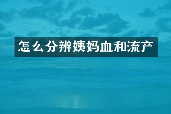 怎么分辨姨妈血和流产