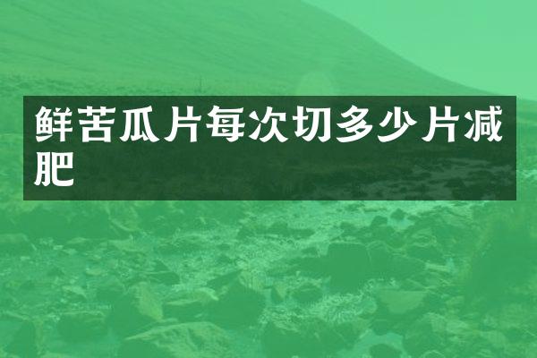 鲜苦瓜片每次切多少片减肥