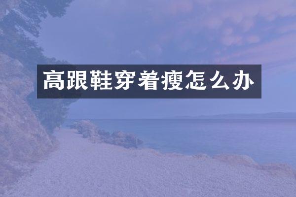 高跟鞋穿着瘦怎么办