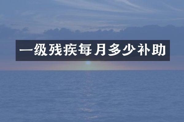 一级残疾每月多少补助
