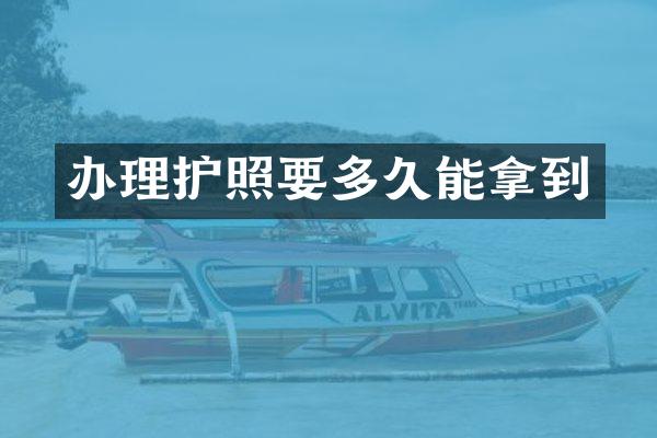 办理护照要多久能拿到