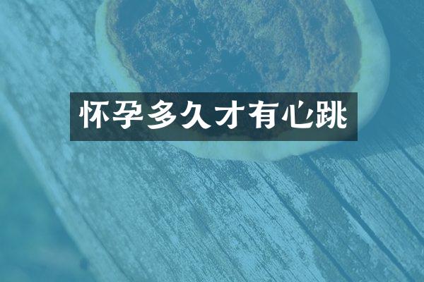 怀孕多久才有心跳