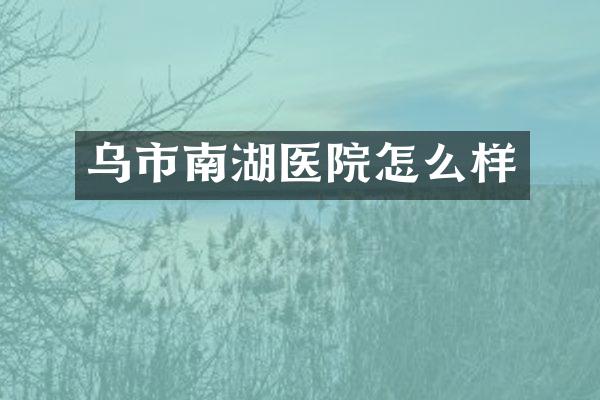乌市南湖医院怎么样