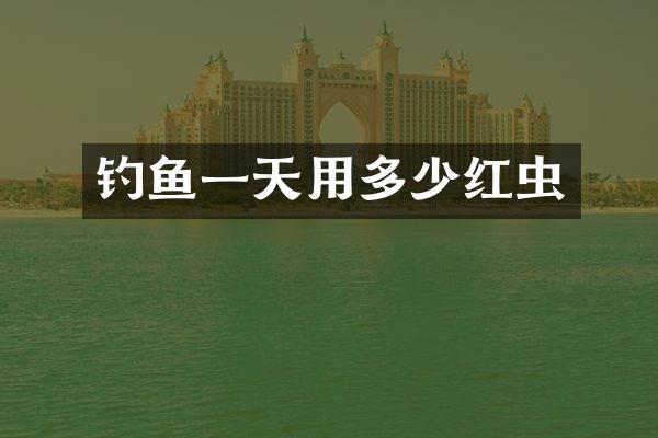 钓鱼一天用多少红虫