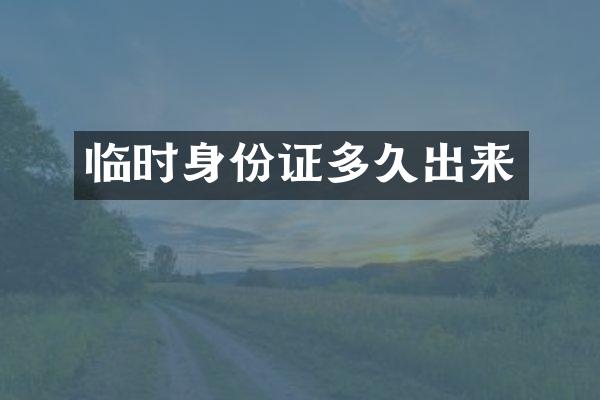 临时身份证多久出来