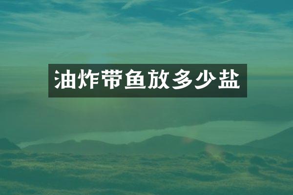 油炸带鱼放多少盐