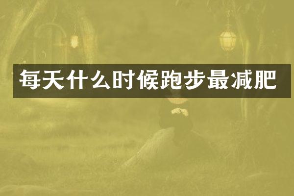 每天什么时候跑步最减肥