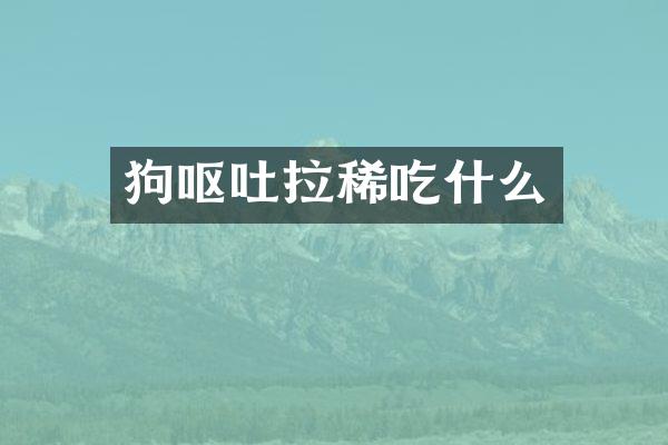 狗呕吐拉稀吃什么