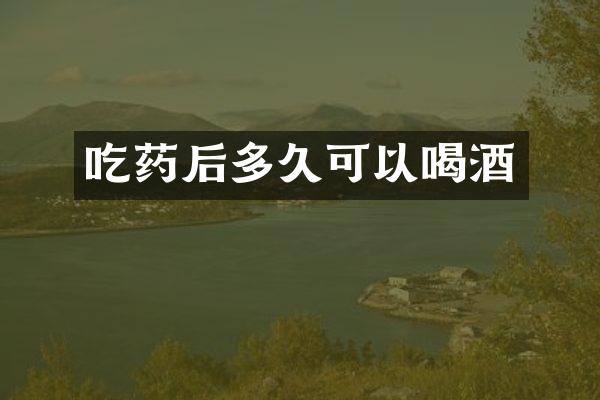 吃药后多久可以喝酒