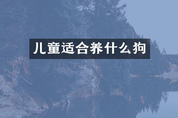 儿童适合养什么狗