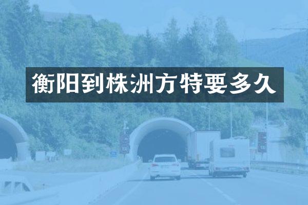 衡阳到株洲方特要多久