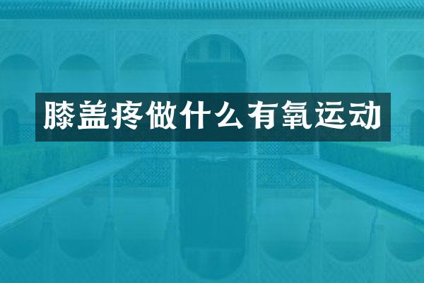 膝盖疼做什么有氧运动