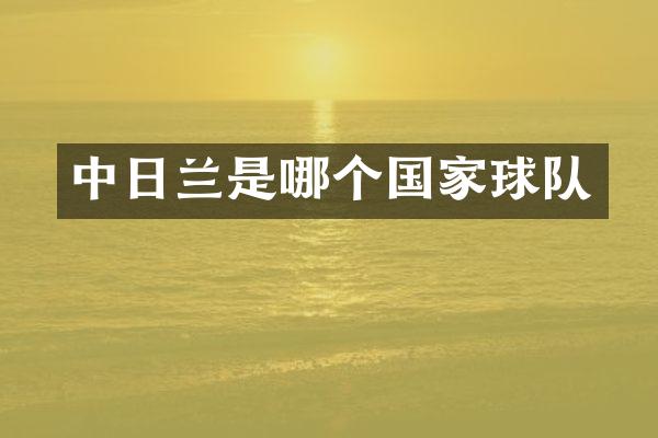 中日兰是哪个国家球队