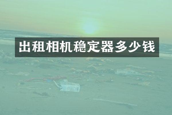 出租相机稳定器多少钱