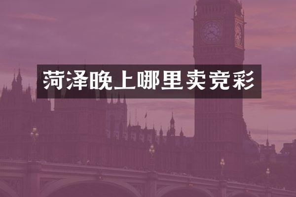 菏泽晚上哪里卖竞彩