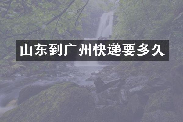 山东到广州快递要多久