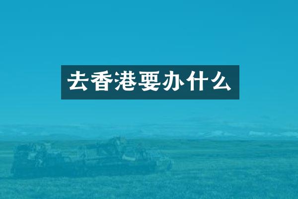 去香港要办什么