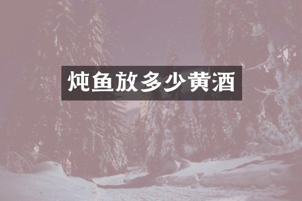 炖鱼放多少黄酒