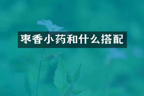 枣香小药和什么搭配