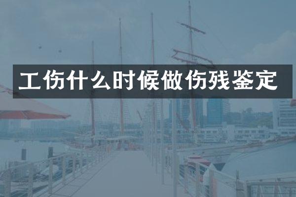 工伤什么时候做伤残鉴定