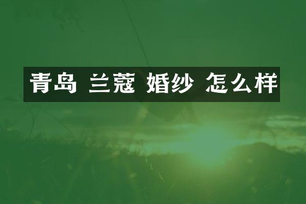 青岛 兰蔻 婚纱 怎么样
