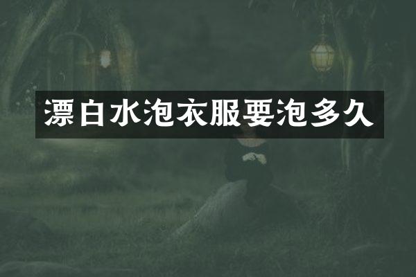 漂白水泡衣服要泡多久