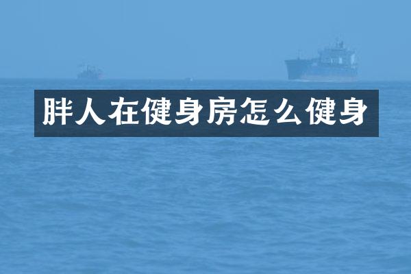 胖人在健身房怎么健身