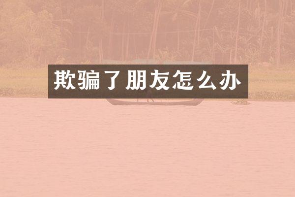 欺骗了朋友怎么办