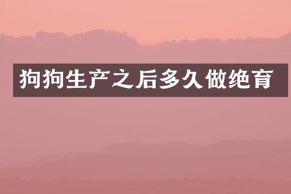 狗狗生产之后多久做绝育