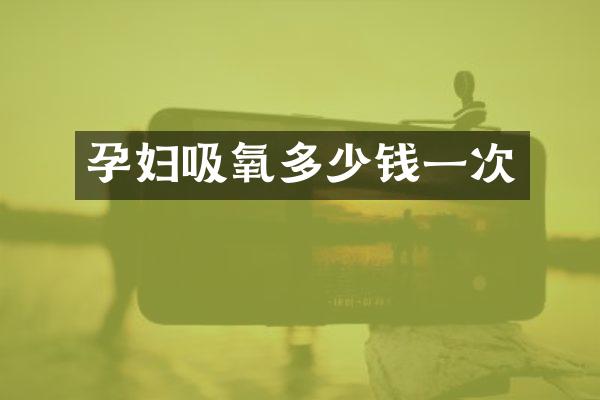 孕妇吸氧多少钱一次