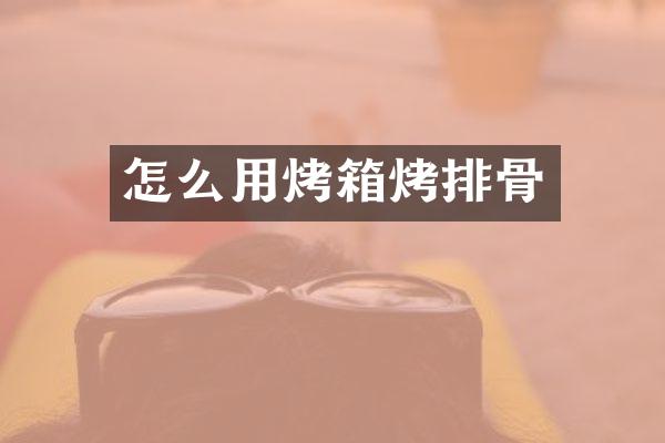 怎么用烤箱烤排骨