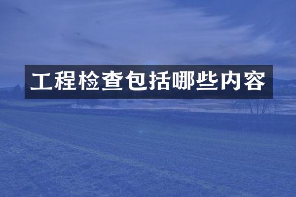 工程检查包括哪些内容