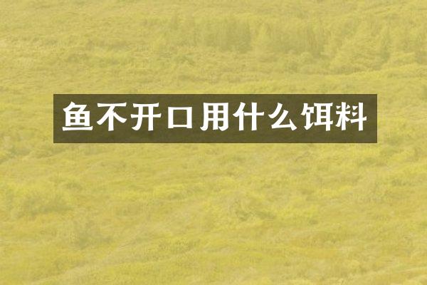 鱼不开口用什么饵料