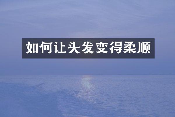 如何让头发变得柔顺