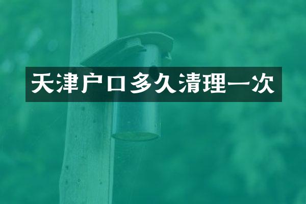 天津户口多久清理一次