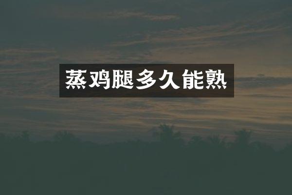 蒸鸡腿多久能熟